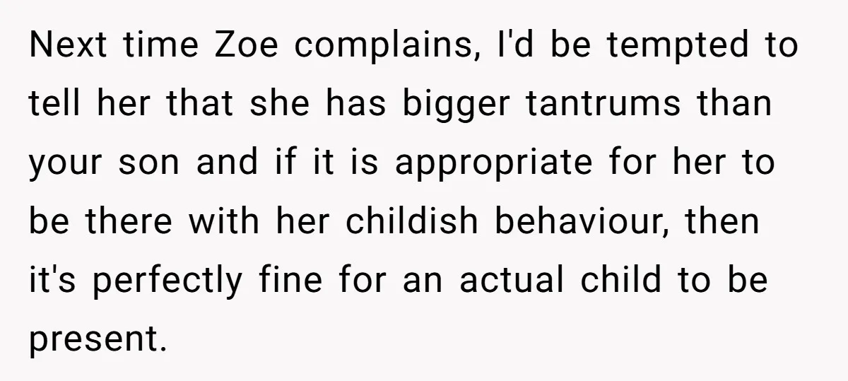 Next time Zoe complains, I'd be tempted to tell her that she has bigger tantrums than your son and if it is appropriate for her to be there with her...