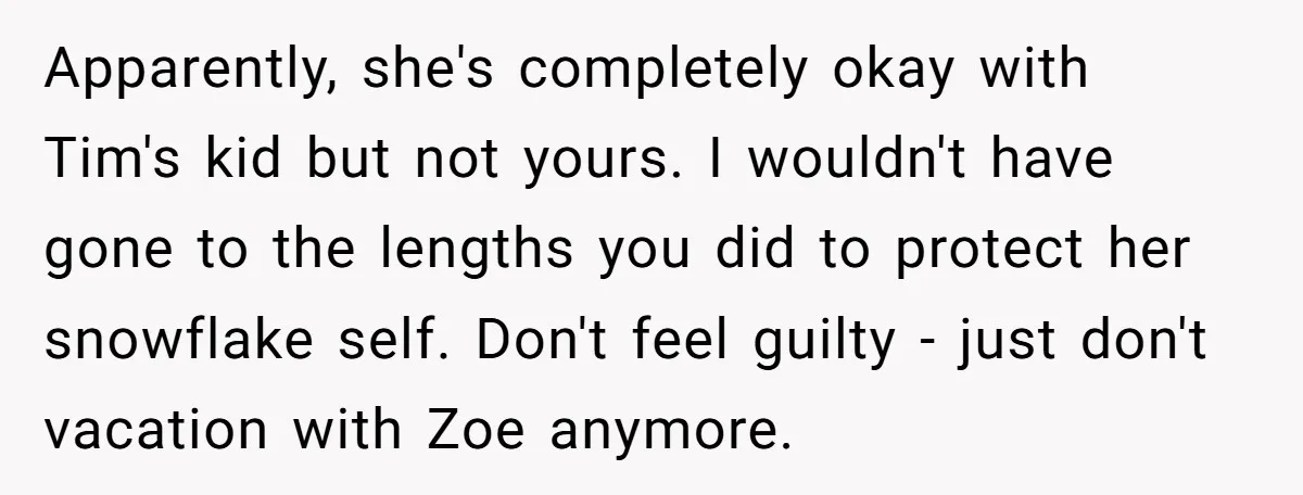 Apparently, she's completely okay with Tim's kid but not yours. I wouldn't have gone to the lengths you did to protect her snowflake self. Don't feel guilty - just don't...