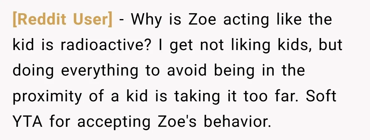 [Reddit User] − Why is Zoe acting like the kid is radioactive? I get not liking kids, but doing everything to avoid being in the proximity of a kid is...