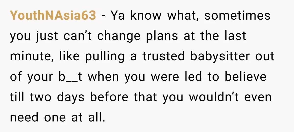 YouthNAsia63 − Ya know what, sometimes you just can’t change plans at the last minute, like pulling a trusted babysitter out of your b__t when you were led to believe...