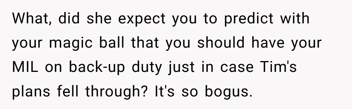 What, did she expect you to predict with your magic ball that you should have your MIL on back-up duty just in case Tim's plans fell through? It's so bogus.