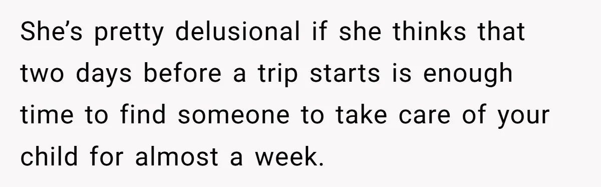 She’s pretty delusional if she thinks that two days before a trip starts is enough time to find someone to take care of your child for almost a week.