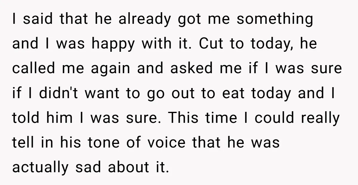 I said that he already got me something and I was happy with it. Cut to today, he called me again and asked me if I was sure if I...