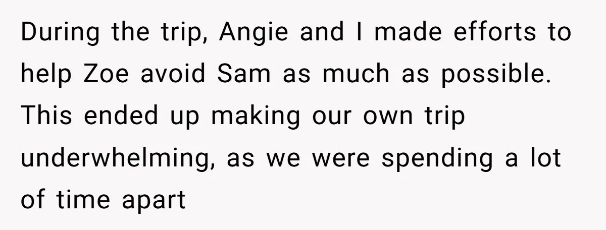 During the trip, Angie and I made efforts to help Zoe avoid Sam as much as possible. This ended up making our own trip underwhelming, as we were spending a...