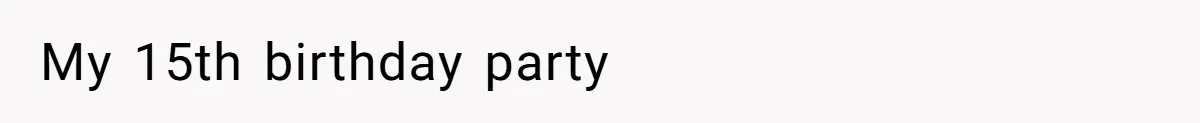 My 15th birthday party