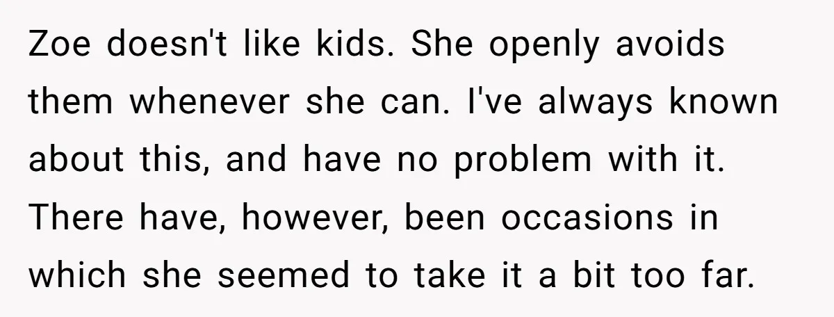 Zoe doesn't like kids. She openly avoids them whenever she can. I've always known about this, and have no problem with it. There have, however, been occasions in which she...