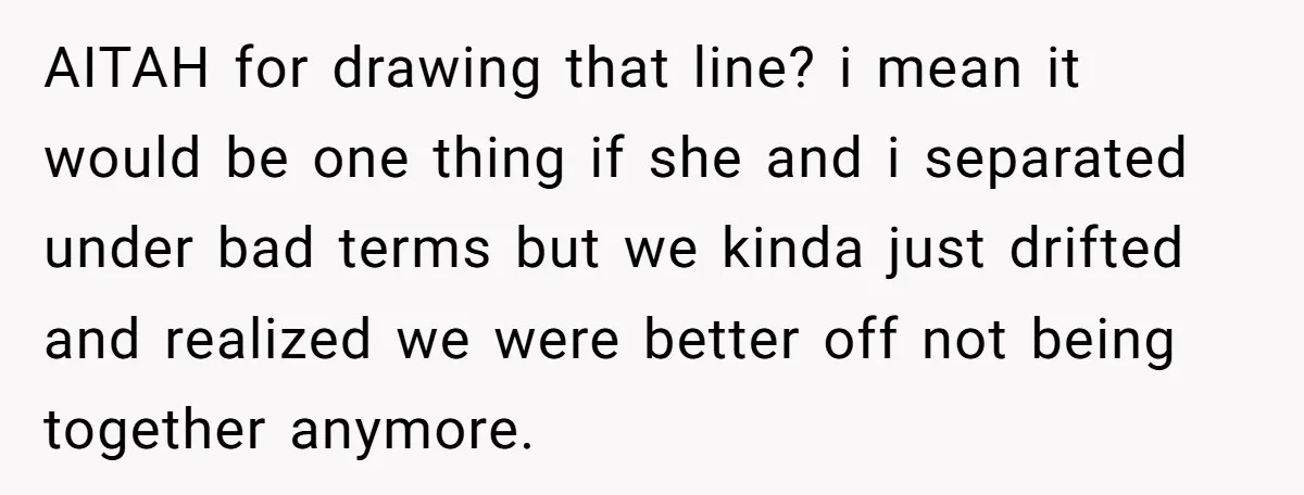 AITAH for drawing that line? i mean it would be one thing if she and i separated under bad terms but we kinda just drifted and realized we were better...