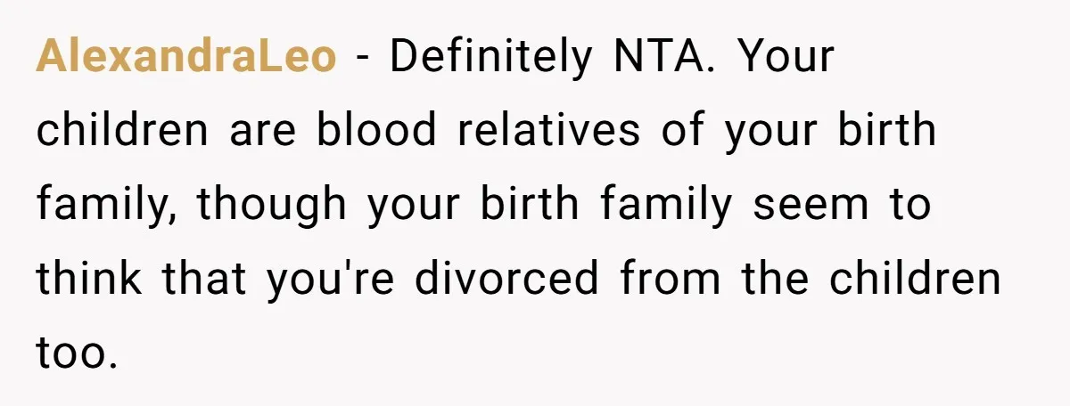 AlexandraLeo − Definitely NTA. Your children are blood relatives of your birth family, though your birth family seem to think that you're divorced from the children too.