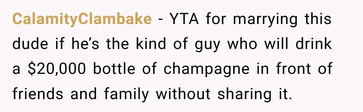 CalamityClambake - YTA for marrying this dude if he’s the kind of guy who will drink a $20,000 bottle of champagne in front of friends and family without sharing it.