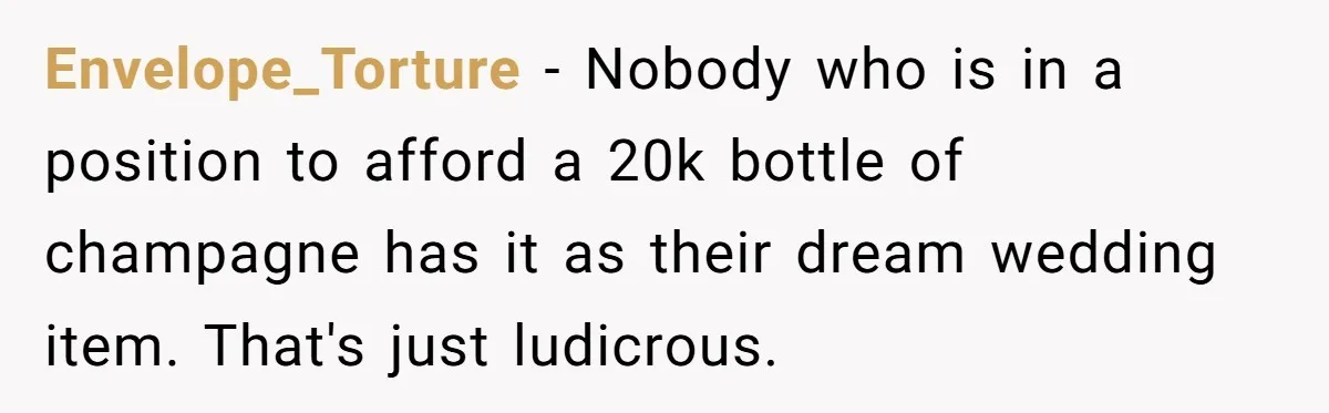 Envelope_Torture - Nobody who is in a position to afford a 20k bottle of champagne has it as their dream wedding item. That's just ludicrous.