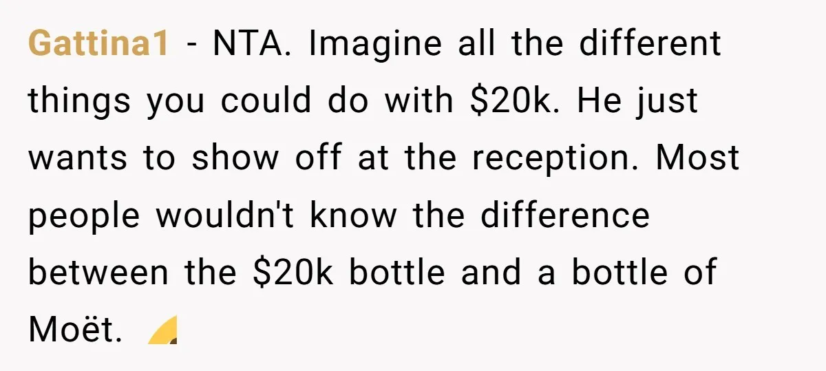 Gattina1 - NTA. Imagine all the different things you could do with $20k. He just wants to show off at the reception. Most people wouldn't know the difference between the...