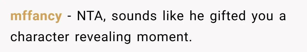 mffancy - NTA, sounds like he gifted you a character revealing moment.