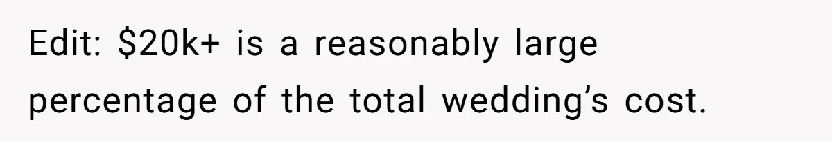 Edit: $20k+ is a reasonably large percentage of the total wedding’s cost.