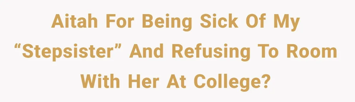 AITAH for being sick of my “stepsister” and refusing to room with her at college?