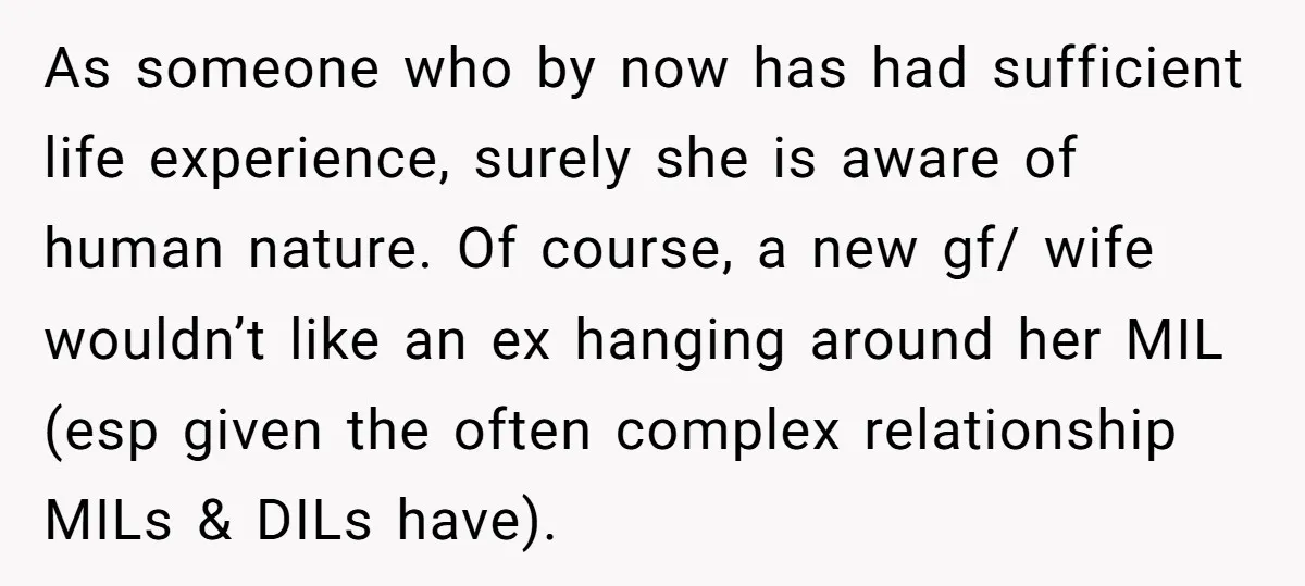 As someone who by now has had sufficient life experience, surely she is aware of human nature. Of course, a new gf/ wife wouldn’t like an ex hanging around her...