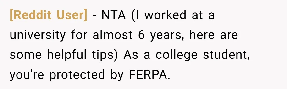 [Reddit User] − NTA (I worked at a university for almost 6 years, here are some helpful tips) As a college student, you're protected by FERPA.