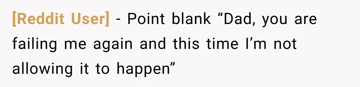 [Reddit User] − Point blank “Dad, you are failing me again and this time I’m not allowing it to happen”