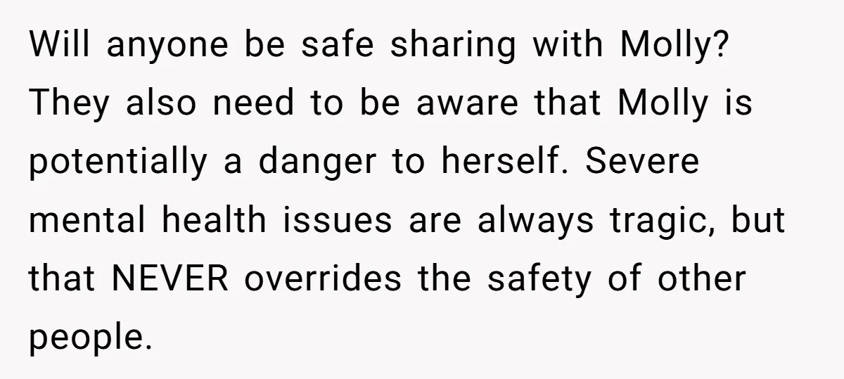 Will anyone be safe sharing with Molly? They also need to be aware that Molly is potentially a danger to herself. Severe mental health issues are always tragic, but that...