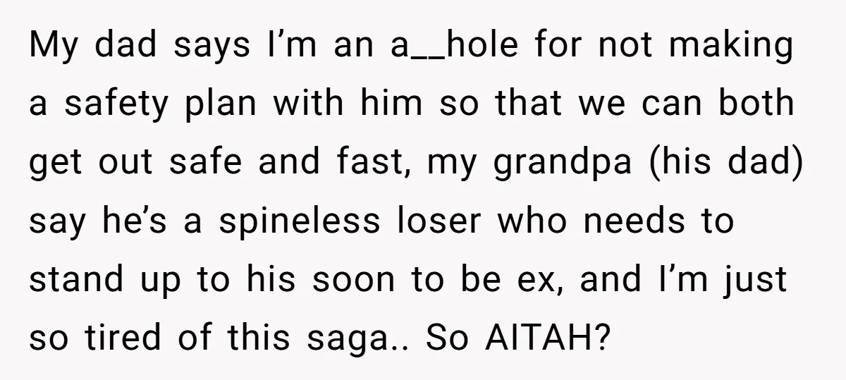 My dad says I’m an a__hole for not making a safety plan with him so that we can both get out safe and fast, my grandpa (his dad) say he’s...