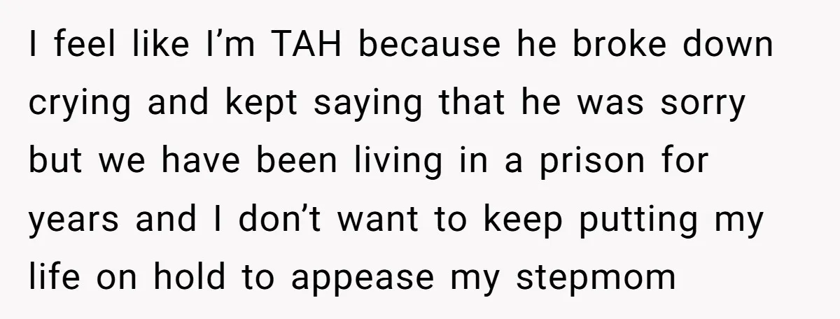 I feel like I’m TAH because he broke down crying and kept saying that he was sorry but we have been living in a prison for years and I don’t...