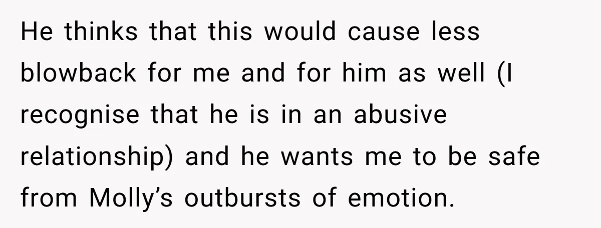 He thinks that this would cause less blowback for me and for him as well (I recognise that he is in an abusive relationship) and he wants me to be...