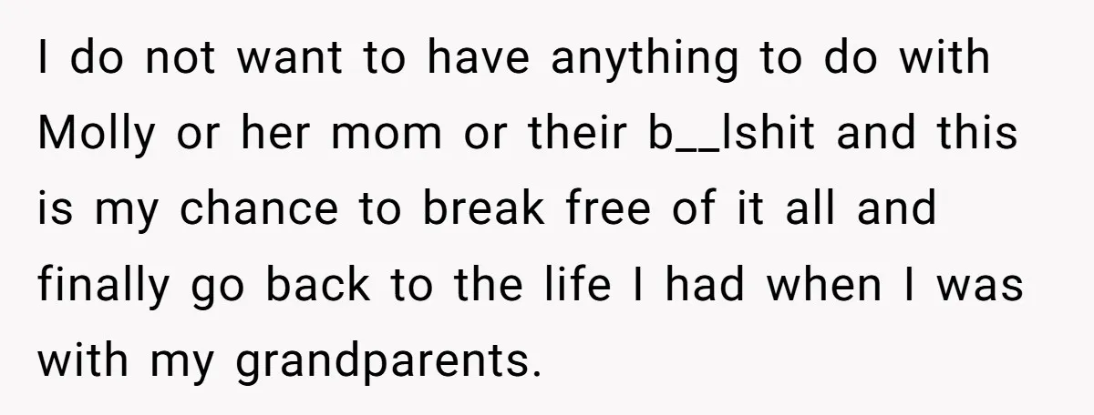 I do not want to have anything to do with Molly or her mom or their b__lshit and this is my chance to break free of it all and finally...