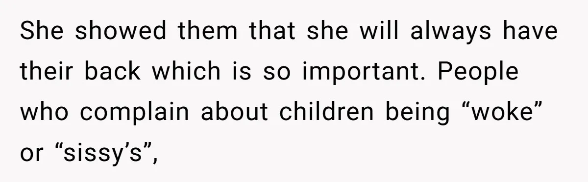 She showed them that she will always have their back which is so important. People who complain about children being “woke” or “sissy’s”,