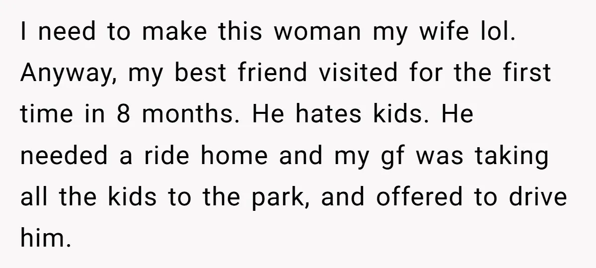I need to make this woman my wife lol. Anyway, my best friend visited for the first time in 8 months. He hates kids. He needed a ride home and...