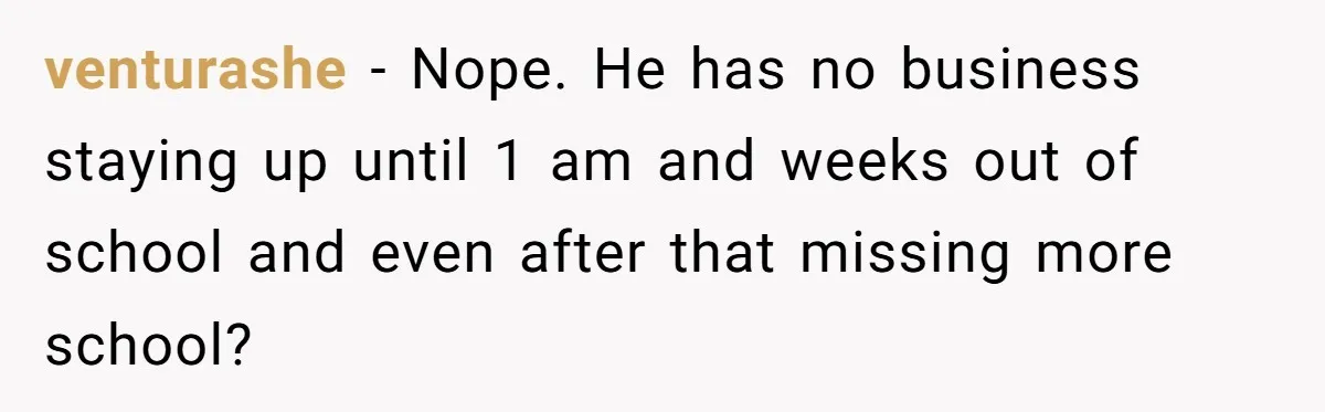 venturashe − Nope. He has no business staying up until 1 am and weeks out of school and even after that missing more school?
