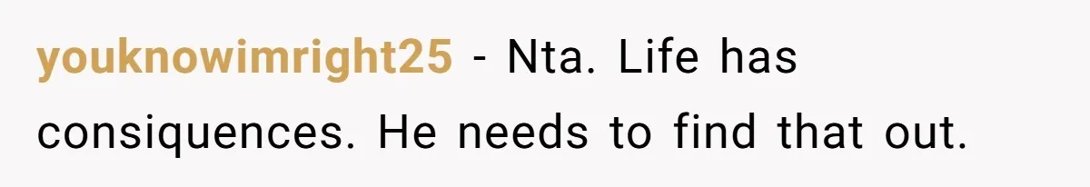 youknowimright25 − Nta. Life has consiquences. He needs to find that out.