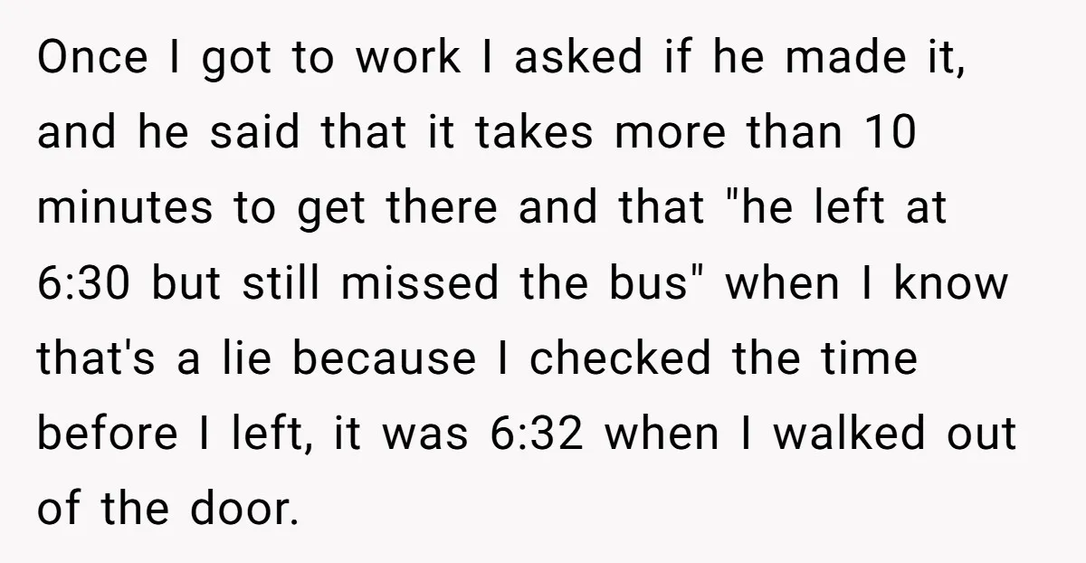 Once I got to work I asked if he made it, and he said that it takes more than 10 minutes to get there and that "he left at 6:30...