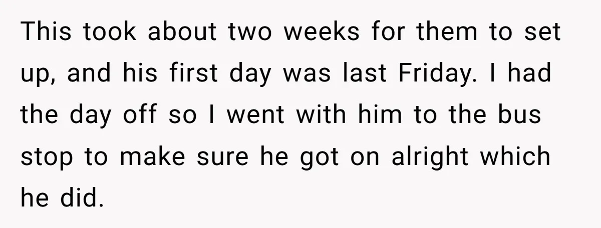 This took about two weeks for them to set up, and his first day was last Friday. I had the day off so I went with him to the bus...