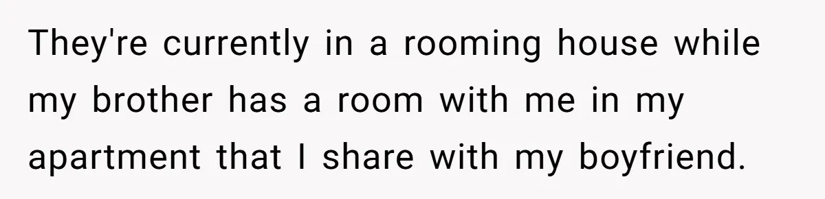 They're currently in a rooming house while my brother has a room with me in my apartment that I share with my boyfriend.