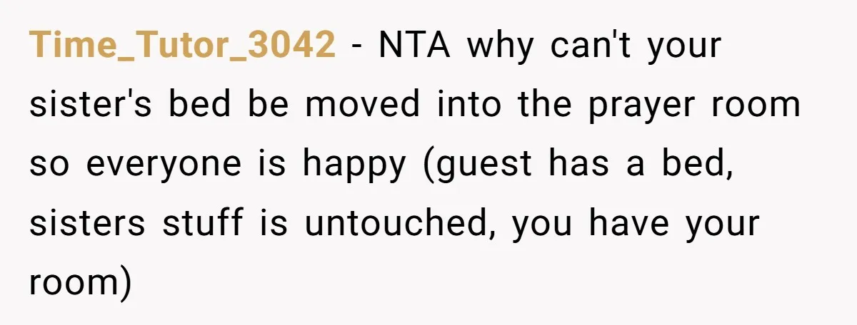 Time_Tutor_3042 − NTA why can't your sister's bed be moved into the prayer room so everyone is happy (guest has a bed, sisters stuff is untouched, you have your room)