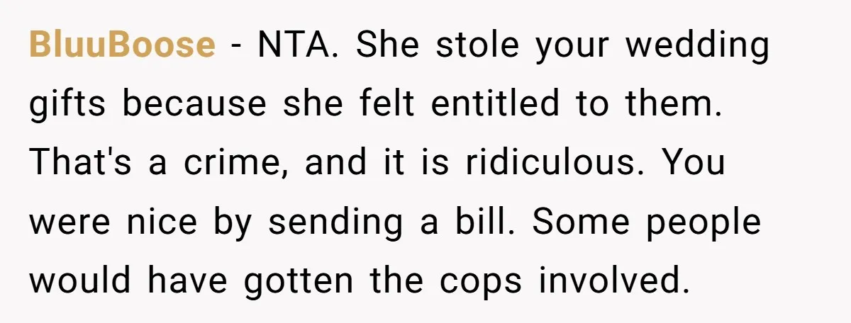 BluuBoose − NTA. She stole your wedding gifts because she felt entitled to them. That's a crime, and it is ridiculous. You were nice by sending a bill. Some people...