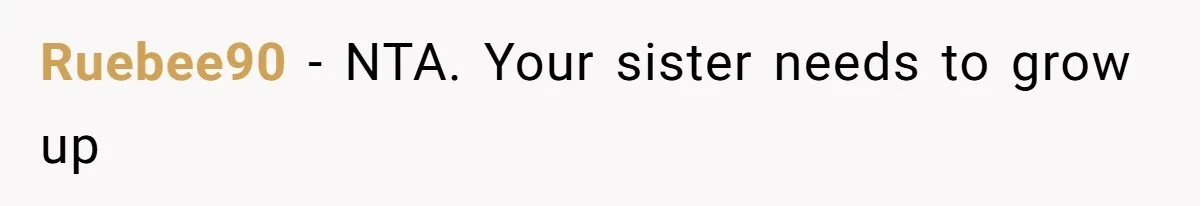 Ruebee90 − NTA. Your sister needs to grow up