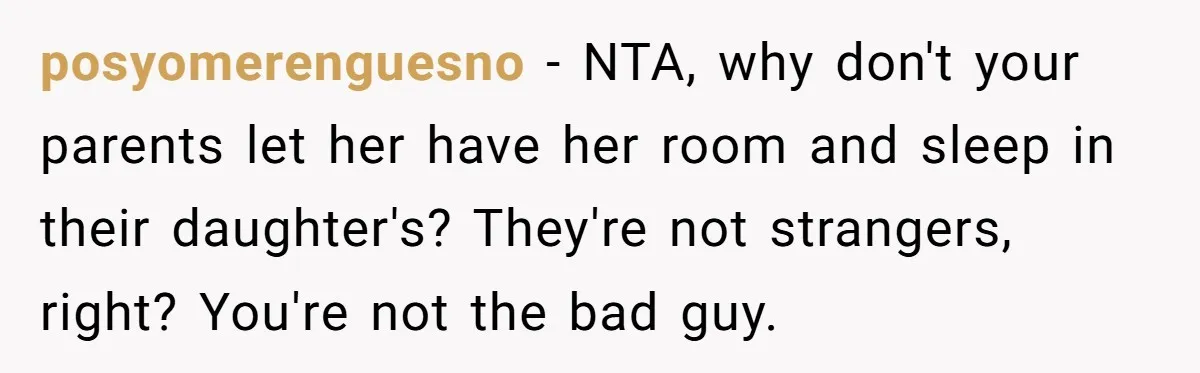 posyomerenguesno − NTA, why don't your parents let her have her room and sleep in their daughter's? They're not strangers, right? You're not the bad guy.