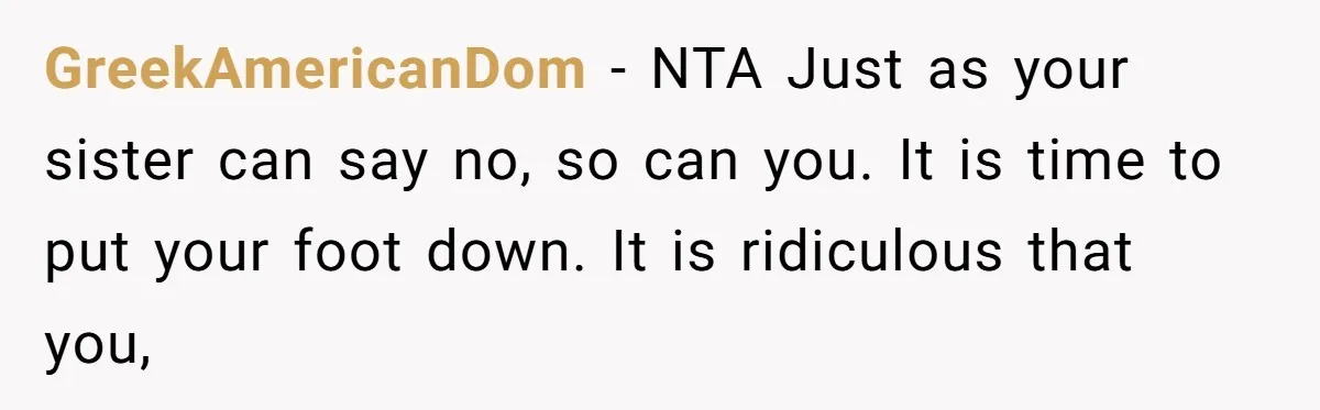 GreekAmericanDom − NTA Just as your sister can say no, so can you. It is time to put your foot down. It is ridiculous that you,