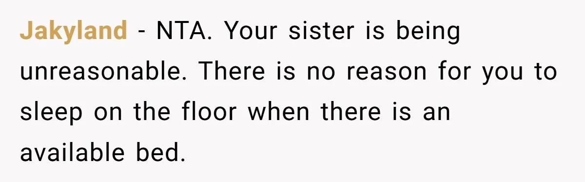 Jakyland − NTA. Your sister is being unreasonable. There is no reason for you to sleep on the floor when there is an available bed.