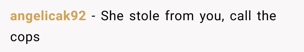 angelicak92 − She stole from you, call the cops