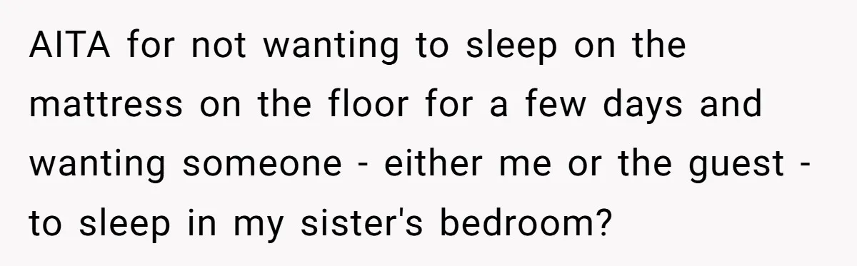 AITA for not wanting to sleep on the mattress on the floor for a few days and wanting someone - either me or the guest - to sleep in my...