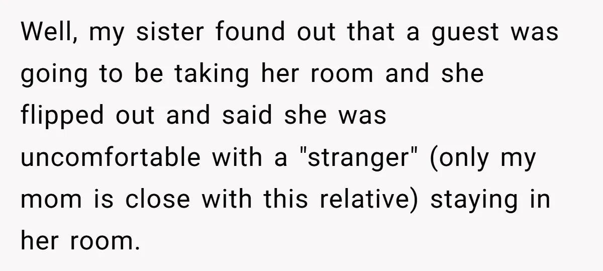 Well, my sister found out that a guest was going to be taking her room and she flipped out and said she was uncomfortable with a "stranger" (only my mom...