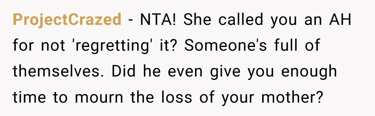 ProjectCrazed − NTA! She called you an AH for not 'regretting' it? Someone's full of themselves. Did he even give you enough time to mourn the loss of your mother?