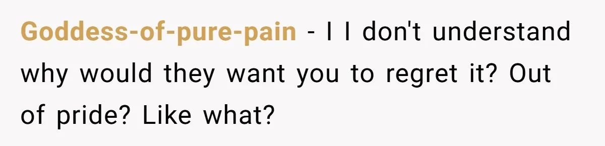 Goddess-of-pure-pain − I I don't understand why would they want you to regret it? Out of pride? Like what?