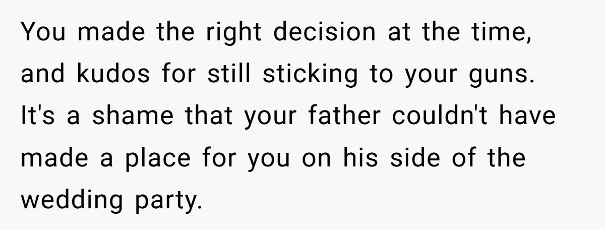 You made the right decision at the time, and kudos for still sticking to your guns. It's a shame that your father couldn't have made a place for you on...
