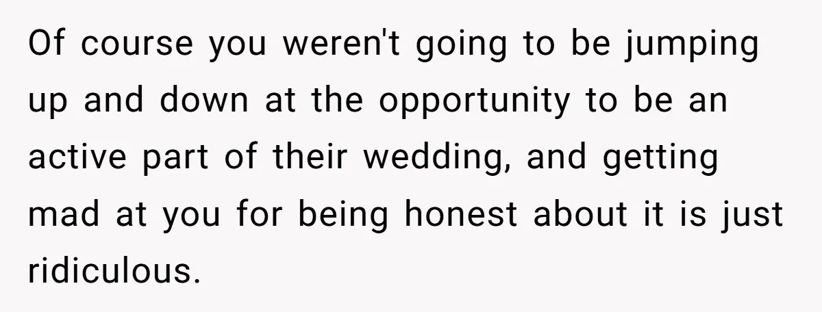 Of course you weren't going to be jumping up and down at the opportunity to be an active part of their wedding, and getting mad at you for being honest...