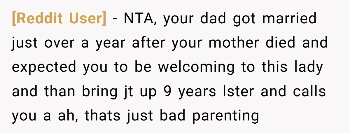 [Reddit User] − NTA, your dad got married just over a year after your mother died and expected you to be welcoming to this lady and than bring jt up...
