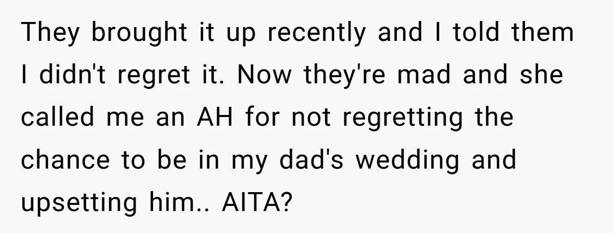 They brought it up recently and I told them I didn't regret it. Now they're mad and she called me an AH for not regretting the chance to be in...