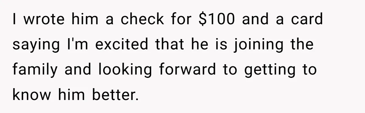 I wrote him a check for $100 and a card saying I'm excited that he is joining the family and looking forward to getting to know him better.