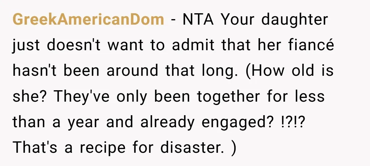 GreekAmericanDom − NTA Your daughter just doesn't want to admit that her fiancé hasn't been around that long. (How old is she? They've only been together for less than a...